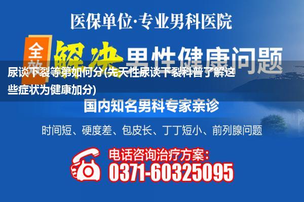 尿谈下裂等第如何分(先天性尿谈下裂科普了解这些症状为健康加分)