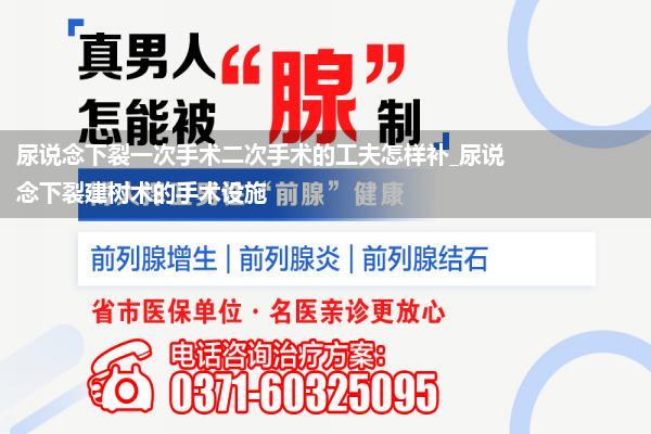 尿说念下裂一次手术二次手术的工夫怎样补_尿说念下裂建树术的手术设施