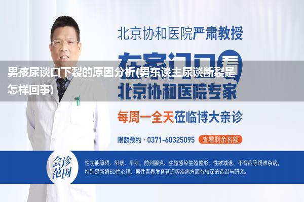 男孩尿谈口下裂的原因分析(男东谈主尿谈断裂是怎样回事)