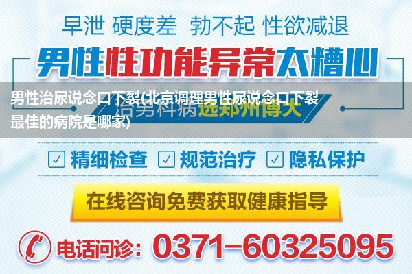 男性治尿说念口下裂(北京调理男性尿说念口下裂最佳的病院是哪家)