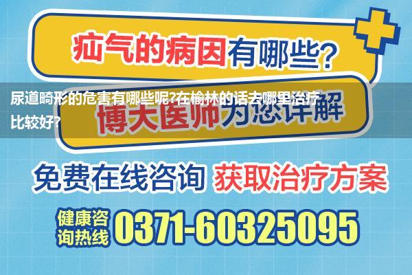 尿道畸形的危害有哪些呢?在榆林的话去哪里治疗比较好?