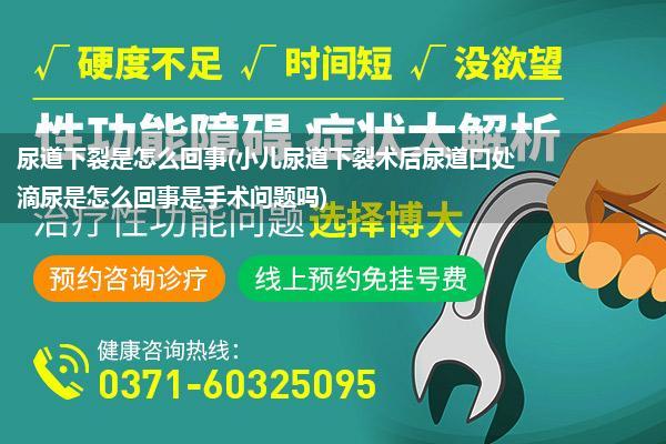 尿道下裂是怎么回事(小儿尿道下裂术后尿道口处滴尿是怎么回事是手术问题吗)